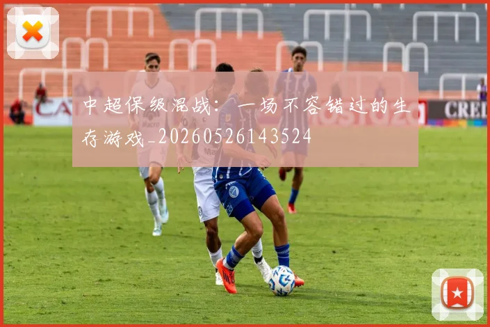 中超保级混战:一场不容错过的生存游戏_20260526143524