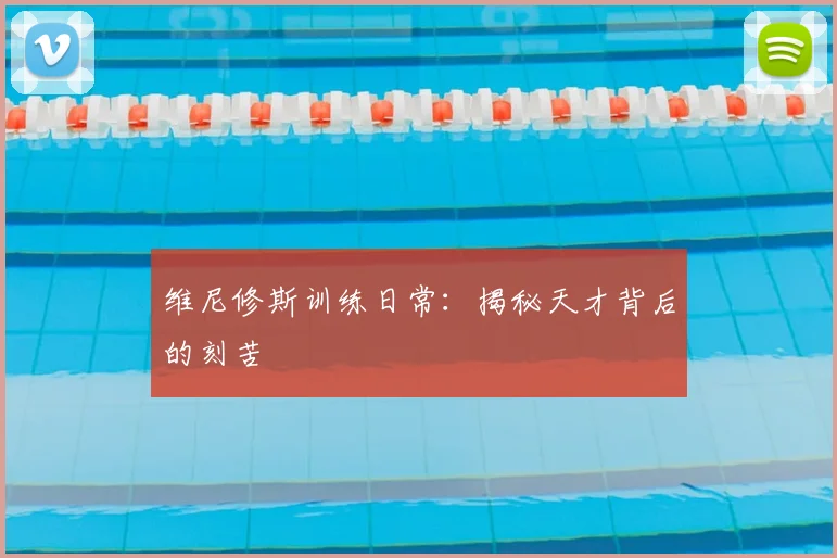 维尼修斯训练日常：揭秘天才背后的刻苦