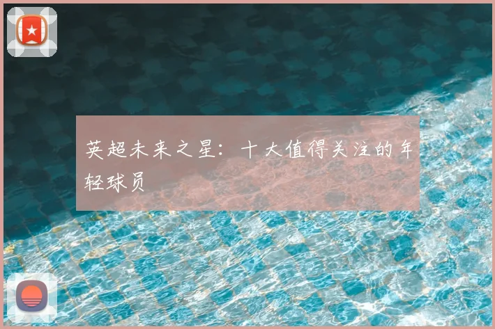 英超未来之星：十大值得关注的年轻球员