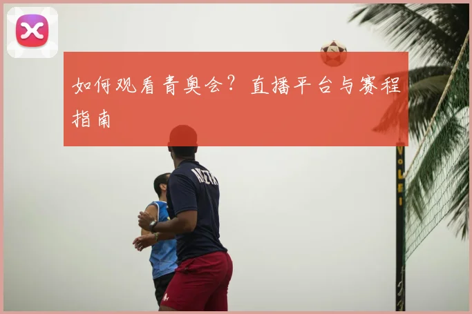 如何观看青奥会？直播平台与赛程指南