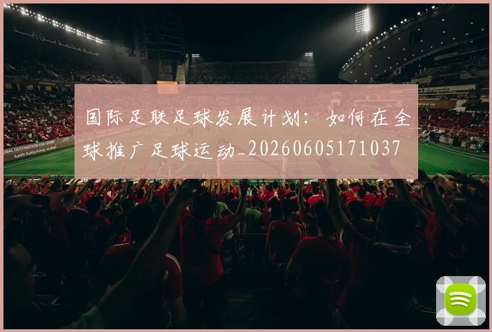 国际足联足球发展计划：如何在全球推广足球运动_20260605171037