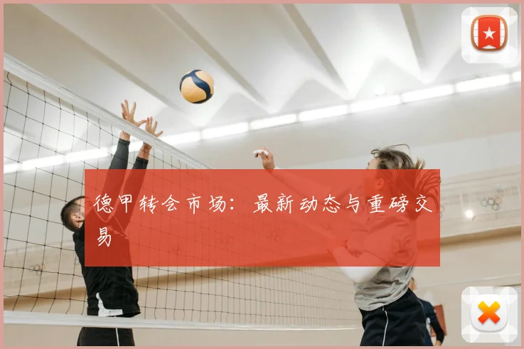 德甲转会市场：最新动态与重磅交易