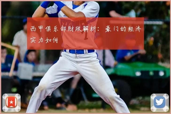 西甲俱乐部财政解析：豪门的经济实力如何