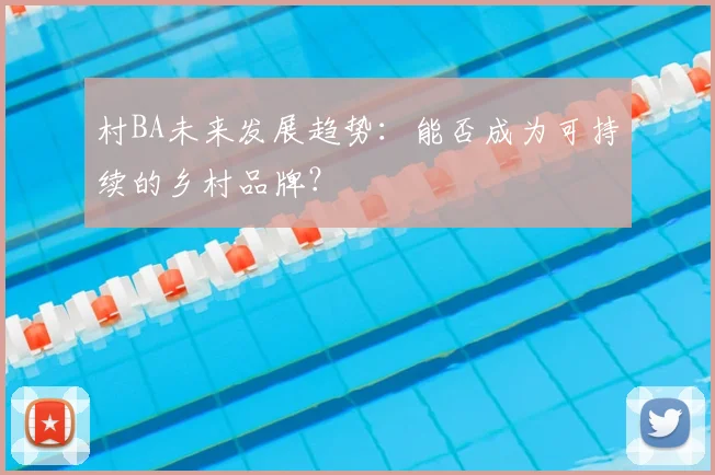 村BA未来发展趋势:能否成为可持续的乡村品牌?