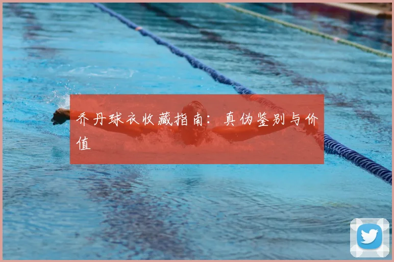 乔丹球衣收藏指南:真伪鉴别与价值