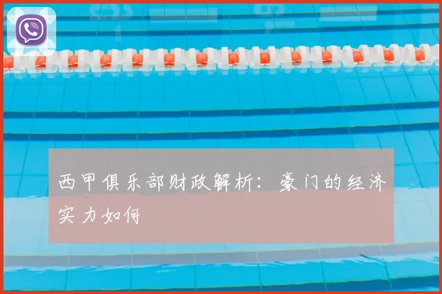 西甲俱乐部财政解析:豪门的经济实力如何