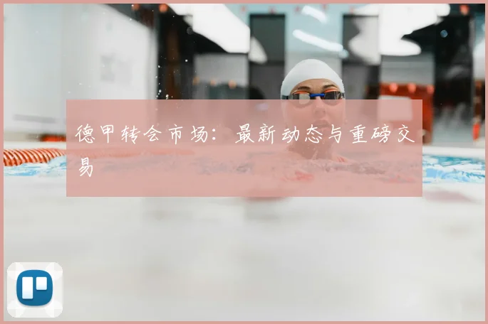 德甲转会市场:最新动态与重磅交易